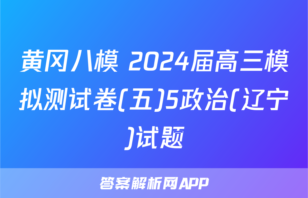 黄冈八模 2024届高三模拟测试卷(五)5政治(辽宁)试题