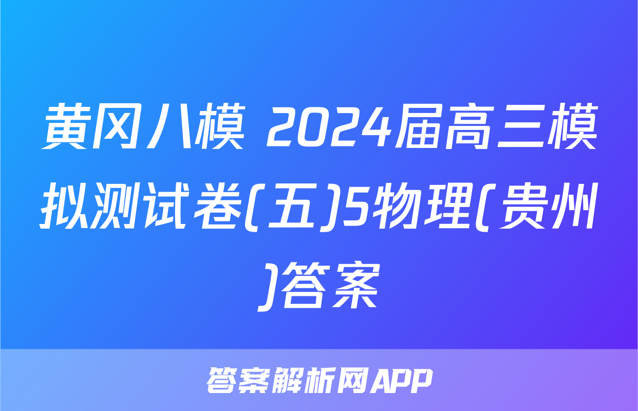 黄冈八模 2024届高三模拟测试卷(五)5物理(贵州)答案