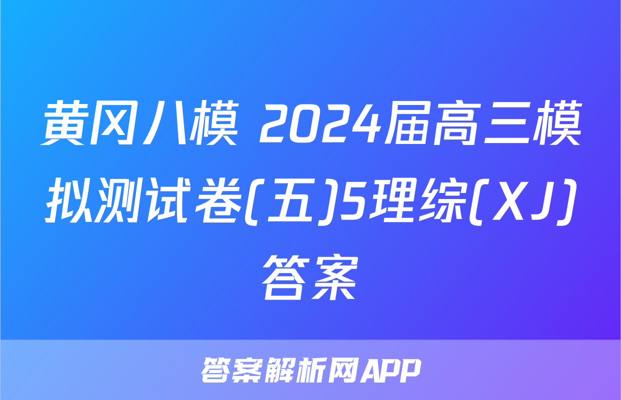 黄冈八模 2024届高三模拟测试卷(五)5理综(XJ)答案