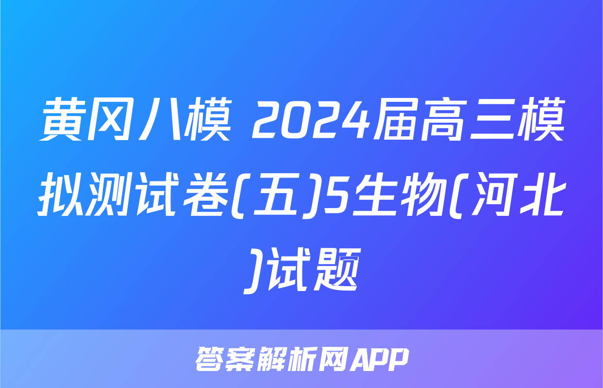 黄冈八模 2024届高三模拟测试卷(五)5生物(河北)试题