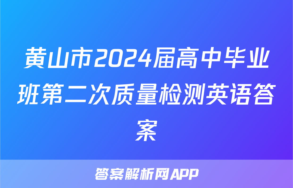 黄山市2024届高中毕业班第二次质量检测英语答案