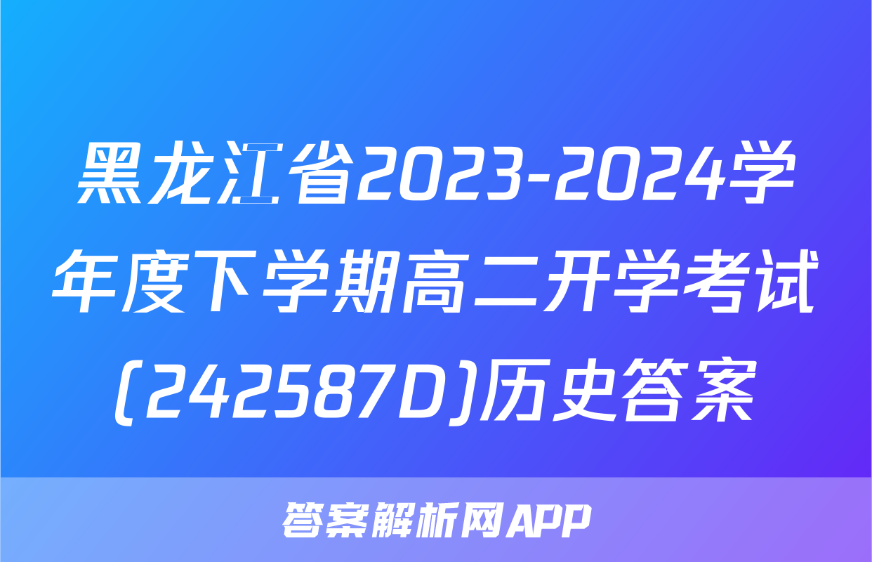黑龙江省2023-2024学年度下学期高二开学考试(242587D)历史答案