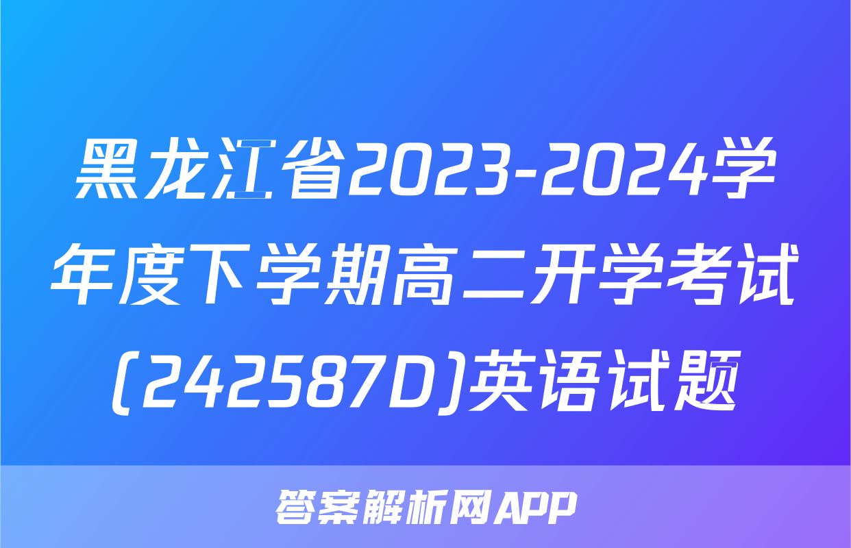 黑龙江省2023-2024学年度下学期高二开学考试(242587D)英语试题