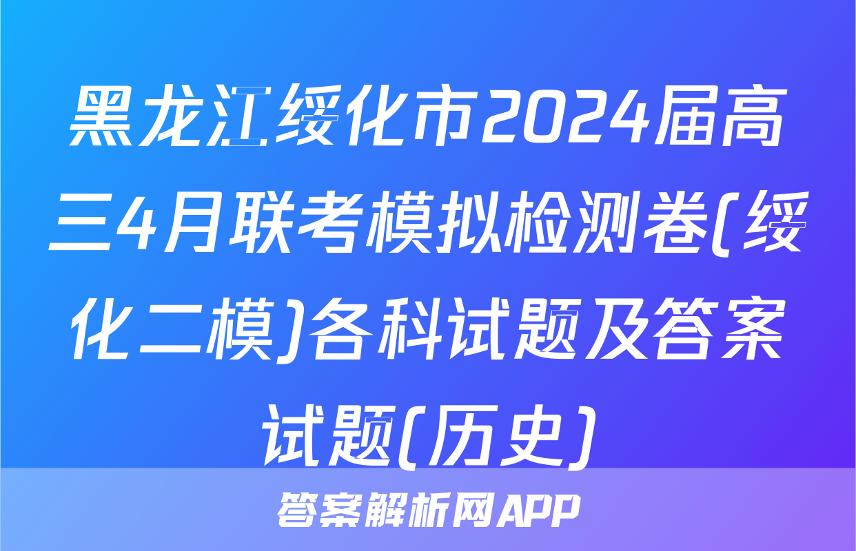 黑龙江绥化市2024届高三4月联考模拟检测卷(绥化二模)各科试题及答案试题(历史)