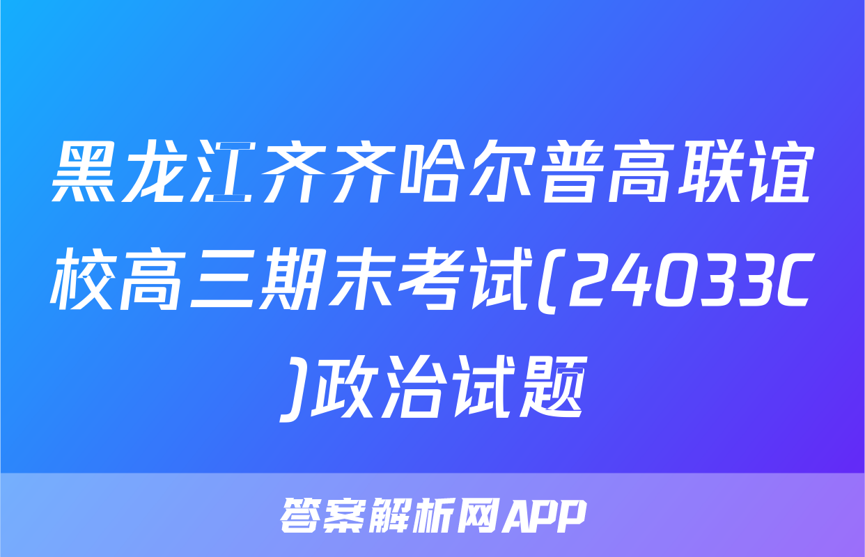 黑龙江齐齐哈尔普高联谊校高三期末考试(24033C)政治试题