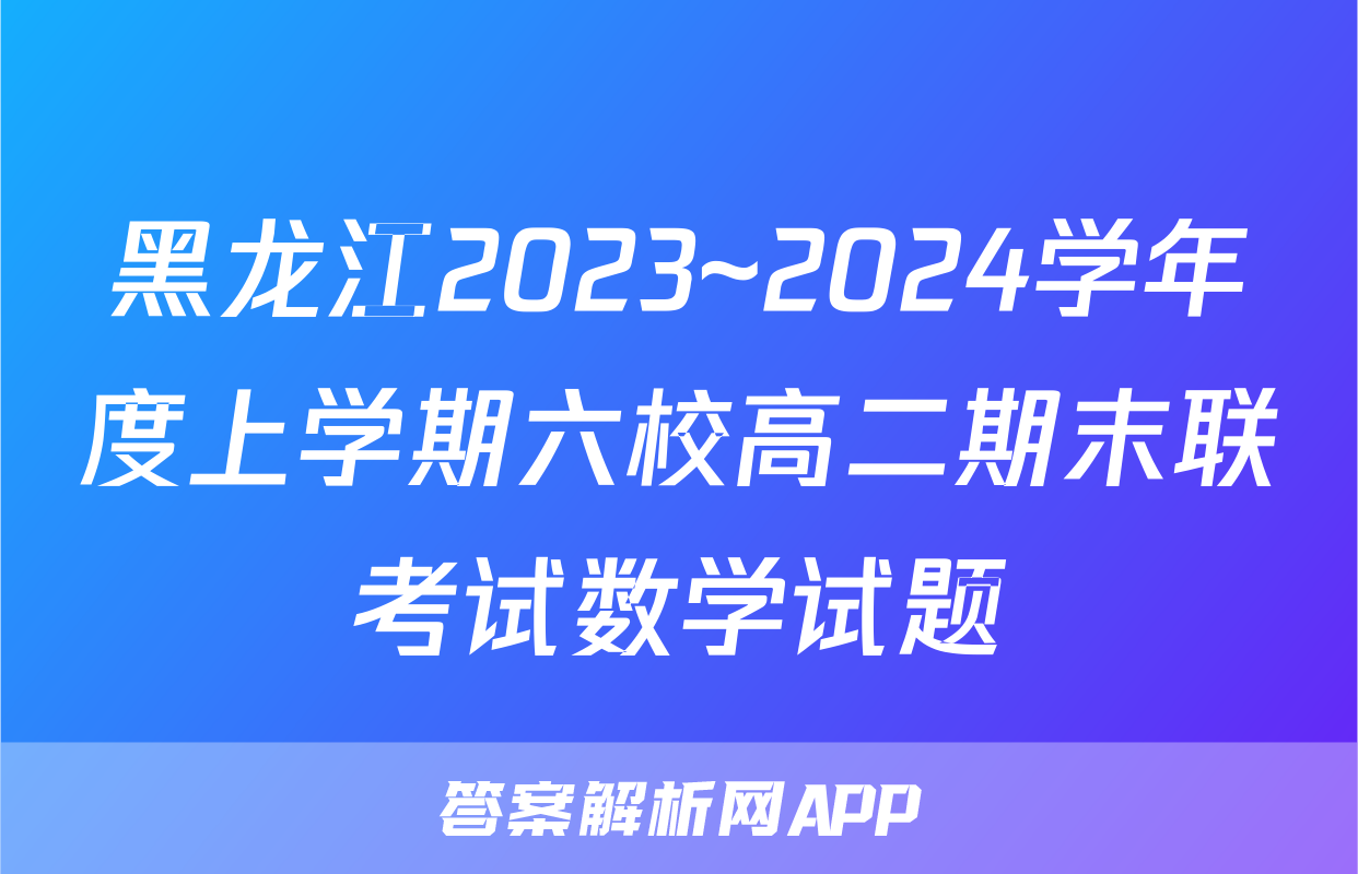黑龙江2023~2024学年度上学期六校高二期末联考试数学试题