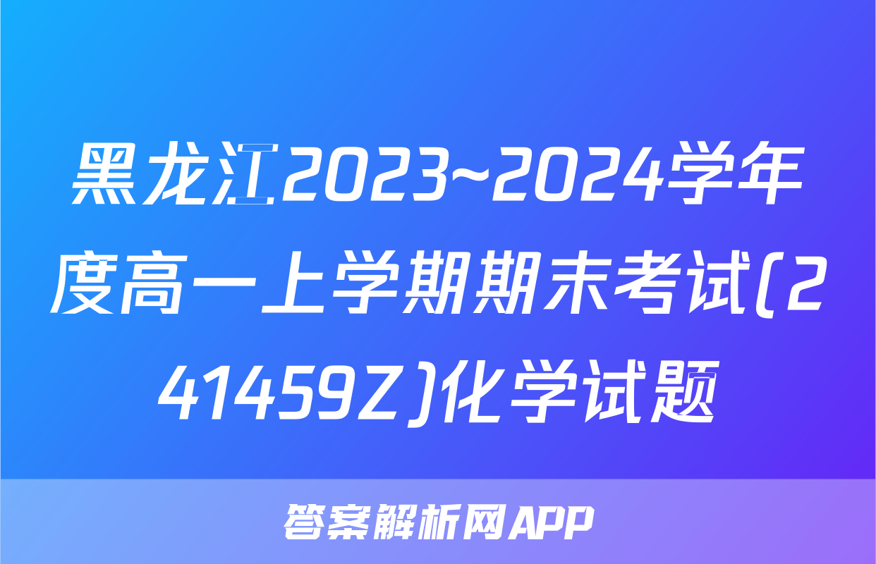黑龙江2023~2024学年度高一上学期期末考试(241459Z)化学试题