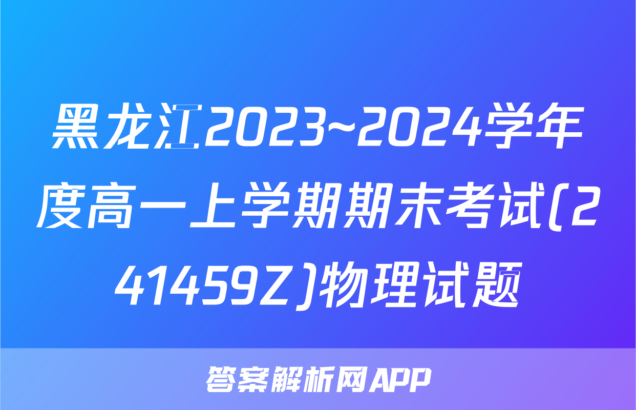 黑龙江2023~2024学年度高一上学期期末考试(241459Z)物理试题
