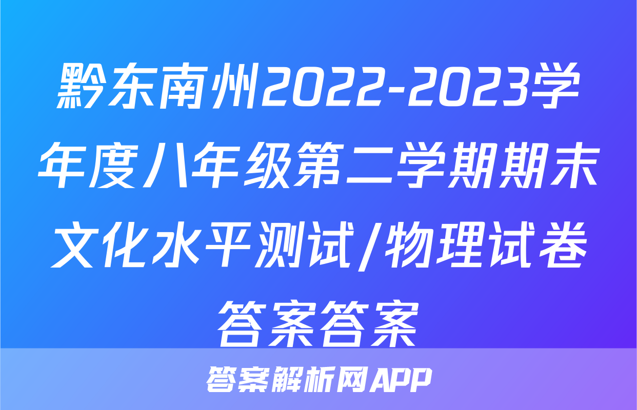 黔东南州2022-2023学年度八年级第二学期期末文化水平测试/物理试卷答案答案
