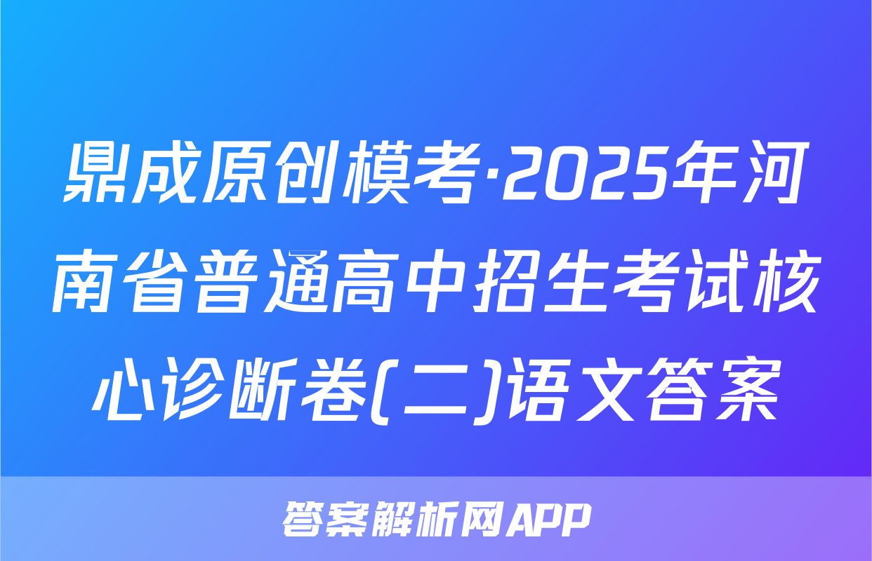 鼎成原创模考·2025年河南省普通高中招生考试核心诊断卷(二)语文答案