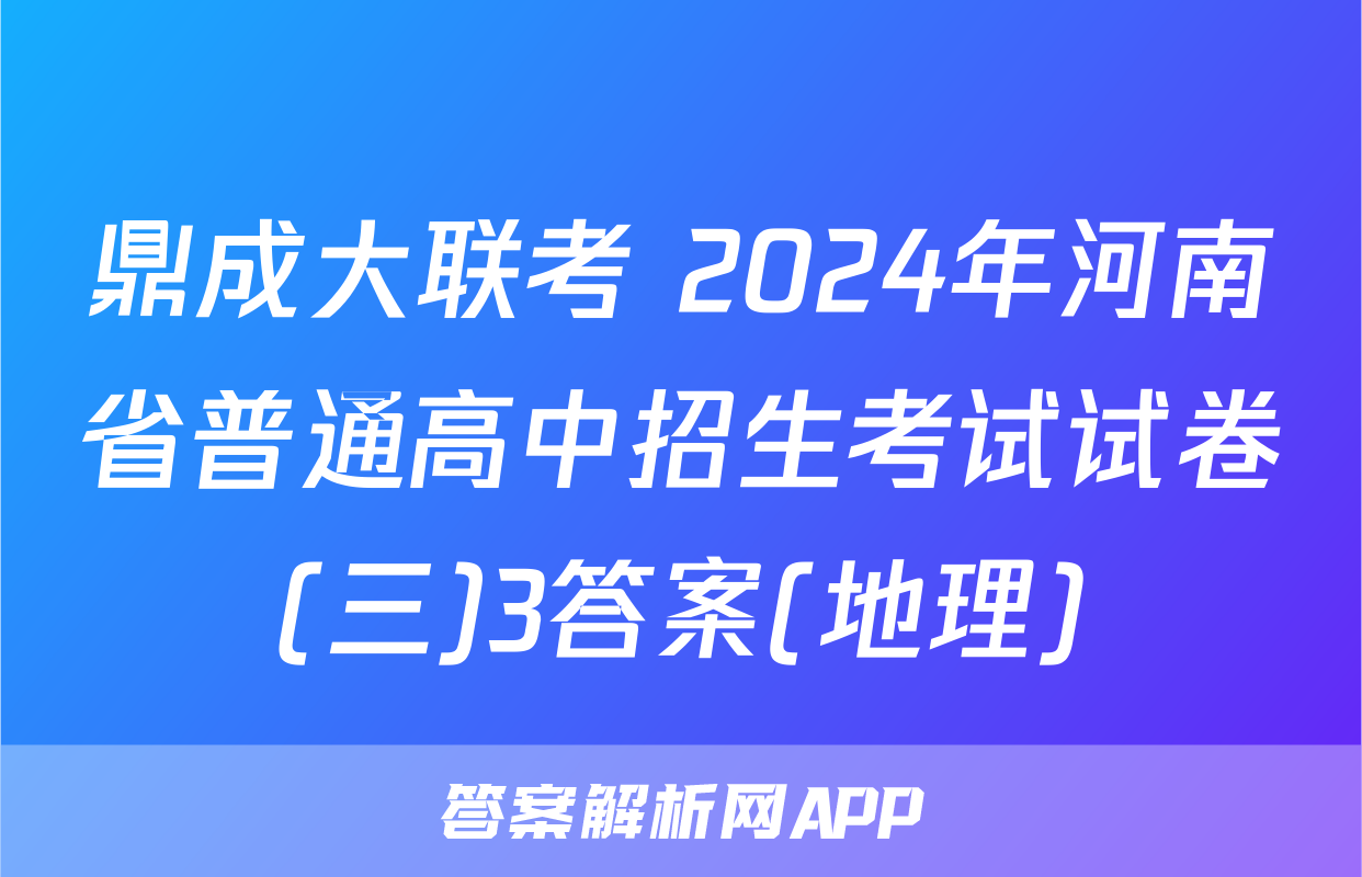 鼎成大联考 2024年河南省普通高中招生考试试卷(三)3答案(地理)