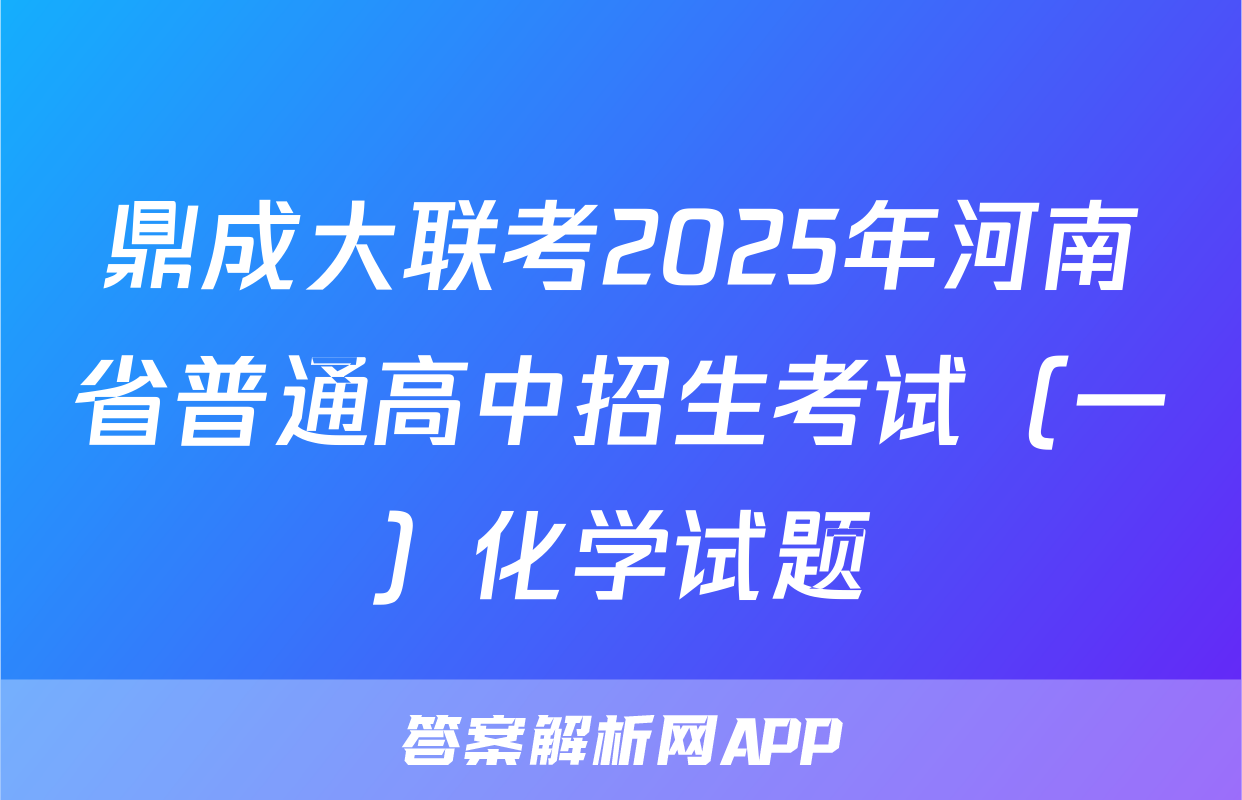 鼎成大联考2025年河南省普通高中招生考试（一）化学试题