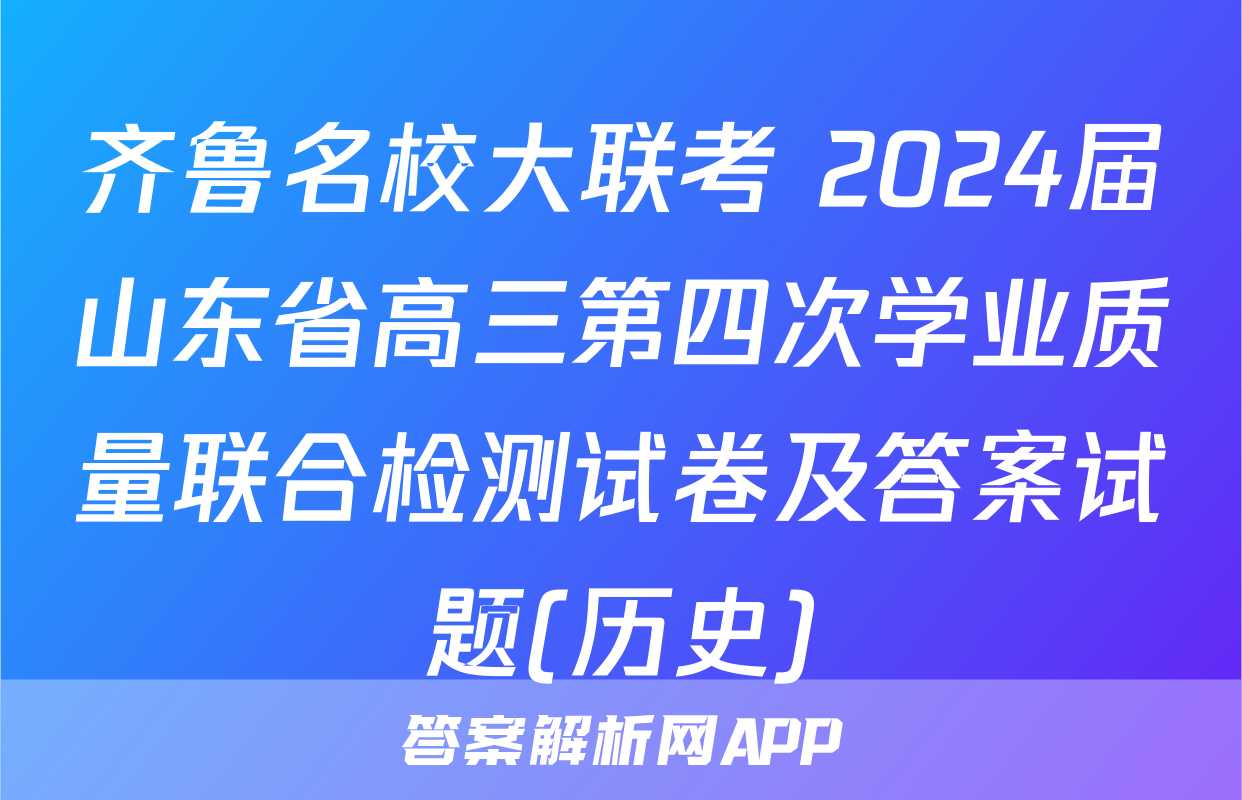 齐鲁名校大联考 2024届山东省高三第四次学业质量联合检测试卷及答案试题(历史)