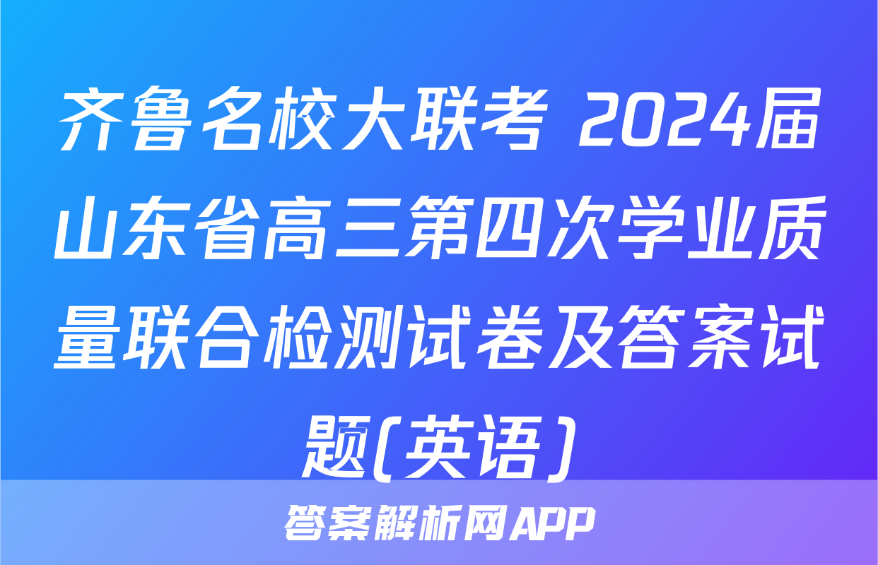 齐鲁名校大联考 2024届山东省高三第四次学业质量联合检测试卷及答案试题(英语)