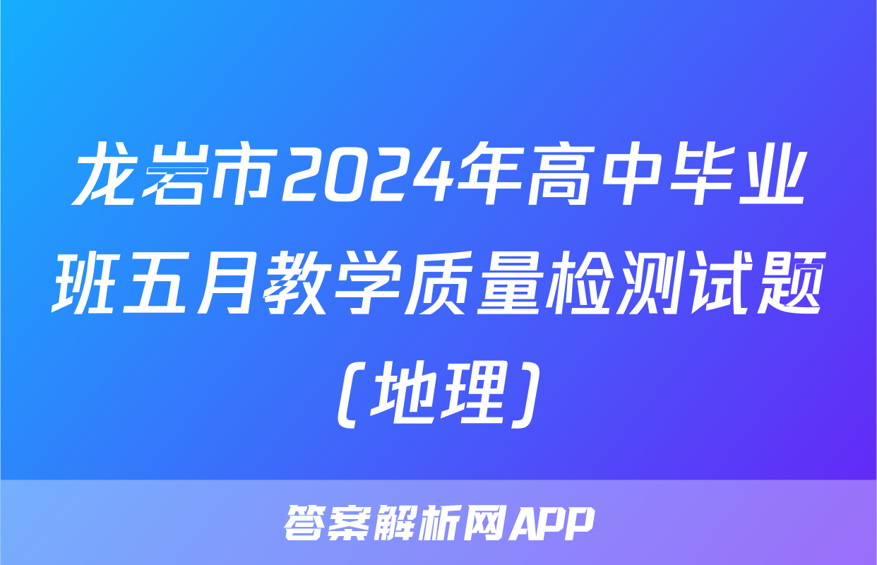 龙岩市2024年高中毕业班五月教学质量检测试题(地理)