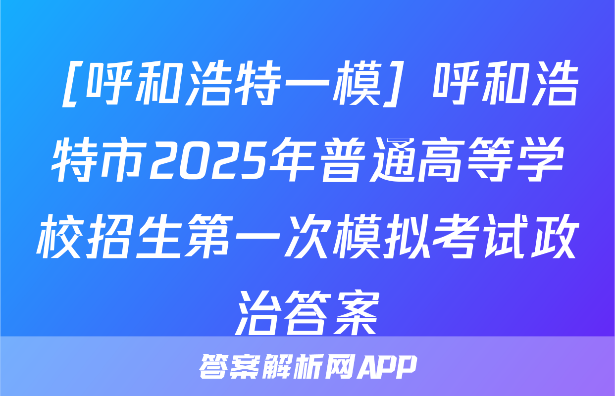 ［呼和浩特一模］呼和浩特市2025年普通高等学校招生第一次模拟考试政治答案