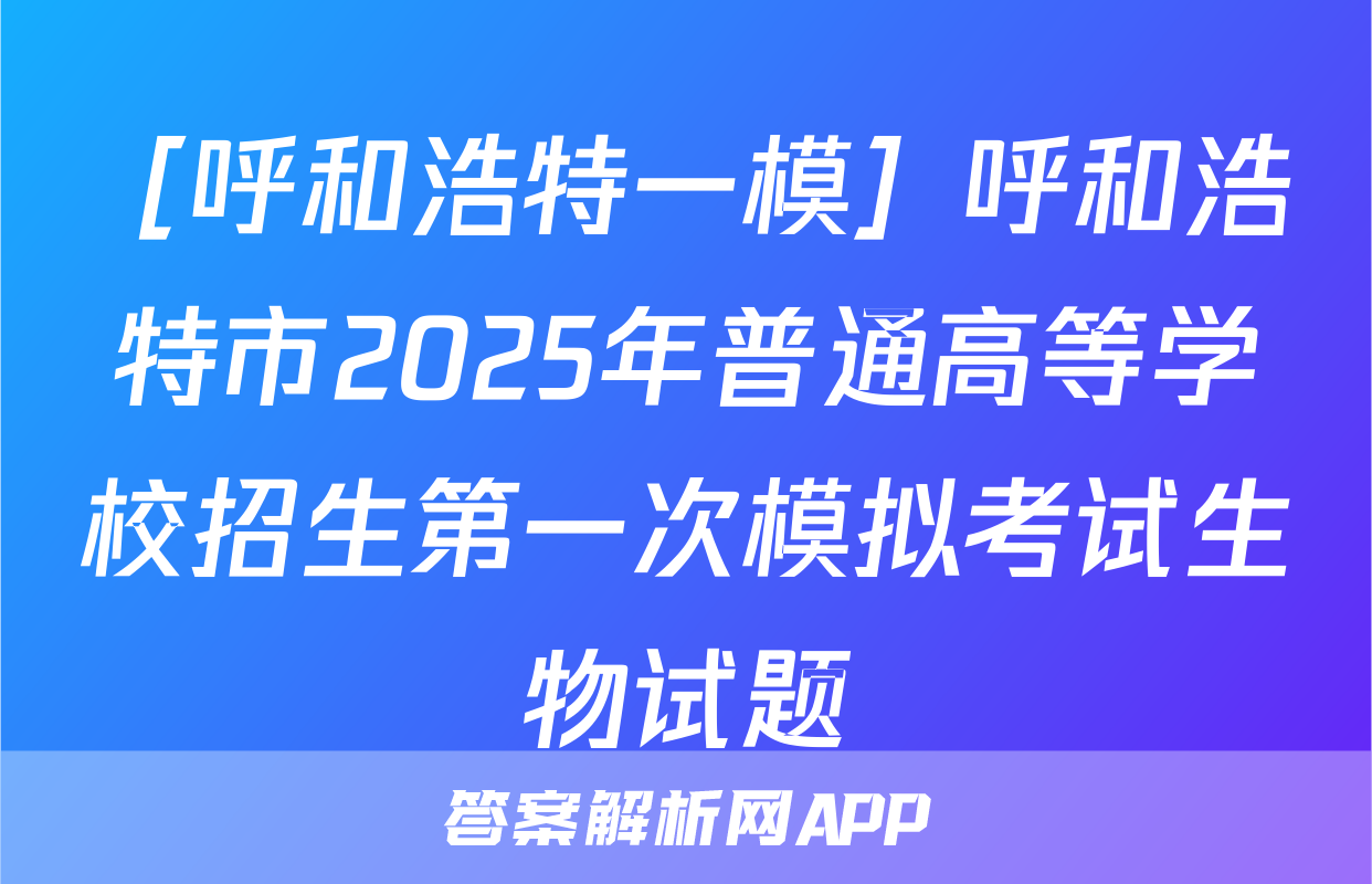［呼和浩特一模］呼和浩特市2025年普通高等学校招生第一次模拟考试生物试题