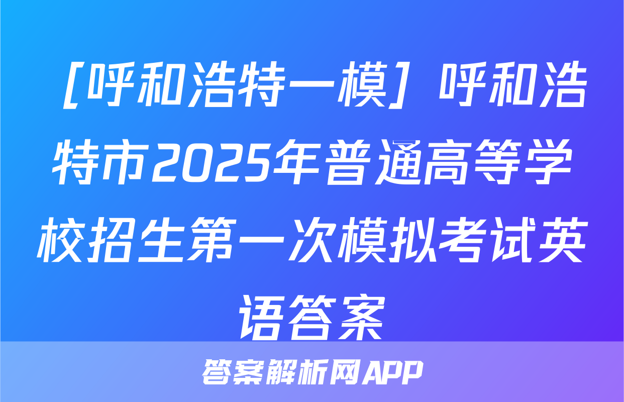 ［呼和浩特一模］呼和浩特市2025年普通高等学校招生第一次模拟考试英语答案