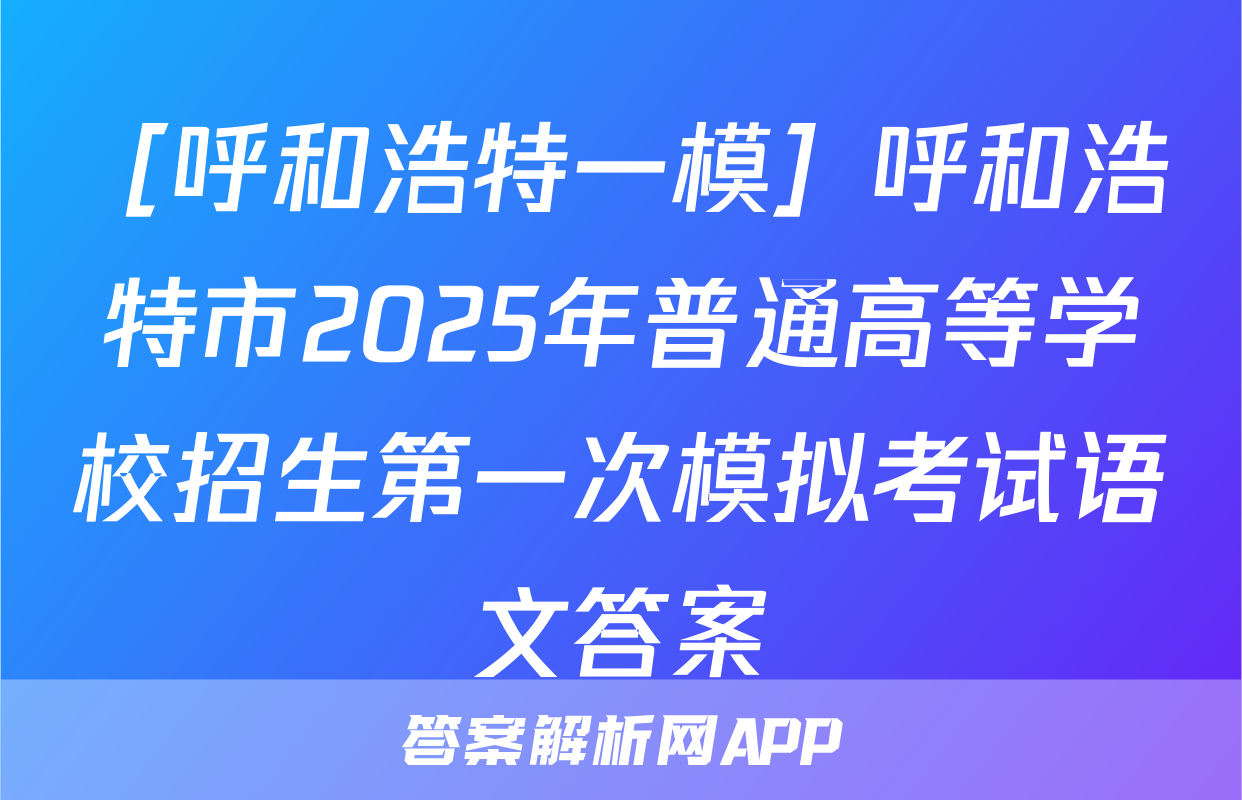 ［呼和浩特一模］呼和浩特市2025年普通高等学校招生第一次模拟考试语文答案