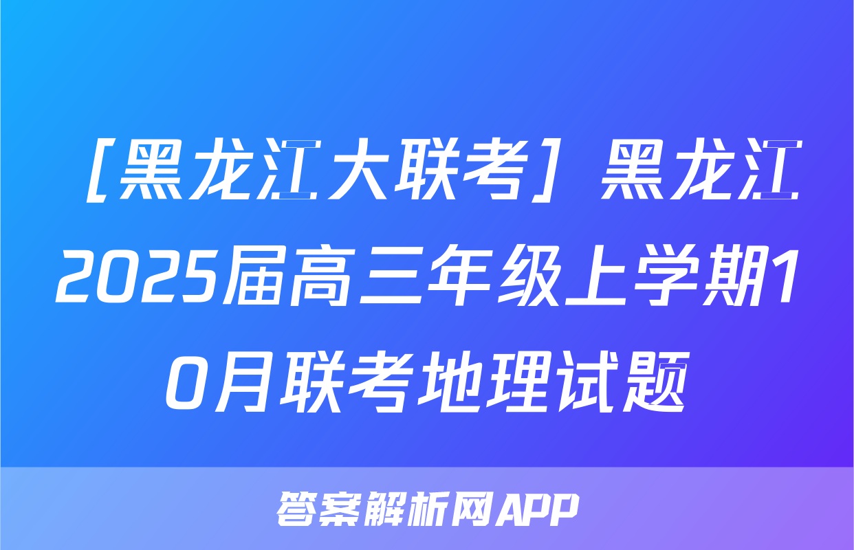 ［黑龙江大联考］黑龙江2025届高三年级上学期10月联考地理试题