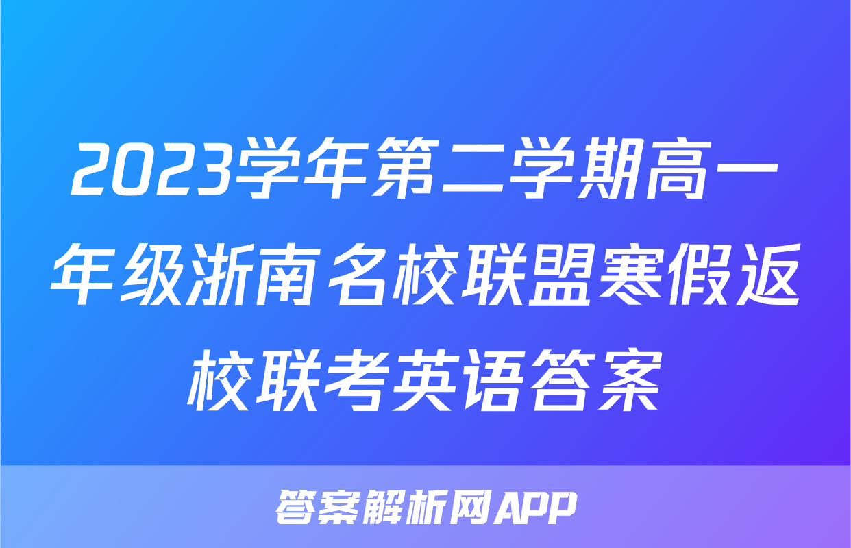 2023学年第二学期高一年级浙南名校联盟寒假返校联考英语答案