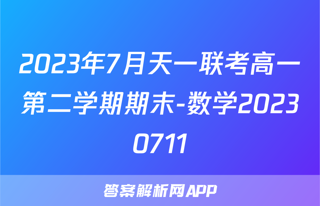 2023年7月天一联考高一第二学期期末-数学20230711