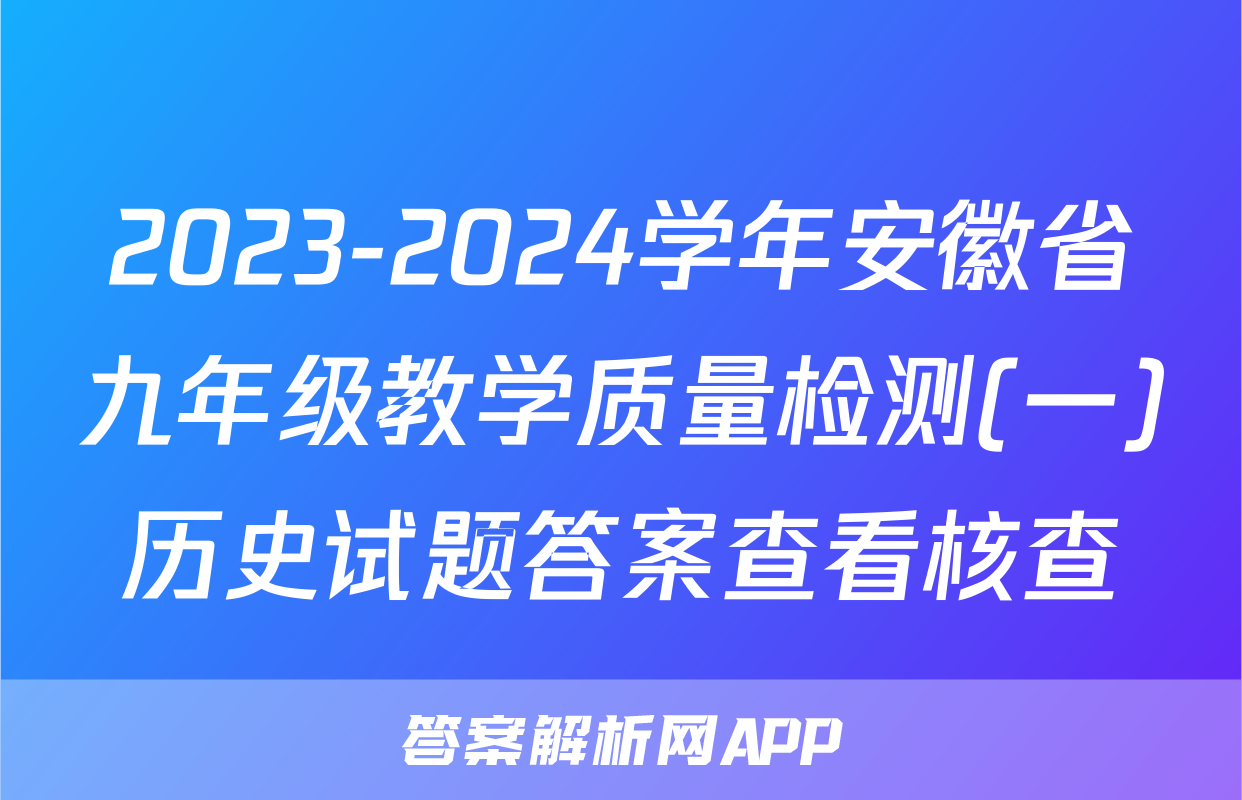 2023-2024学年安徽省九年级教学质量检测(一)历史试题答案查看核查