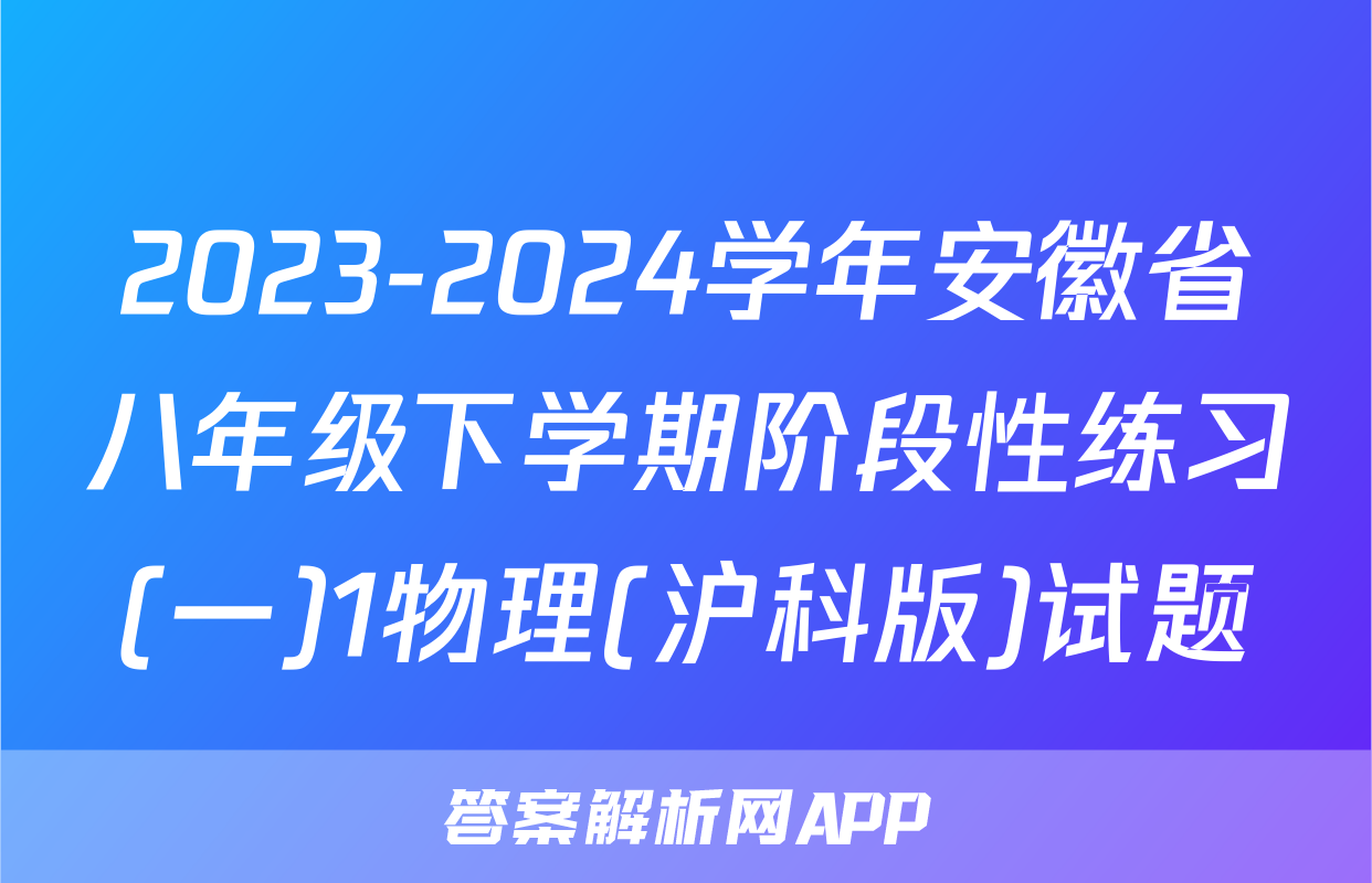 2023-2024学年安徽省八年级下学期阶段性练习(一)1物理(沪科版)试题