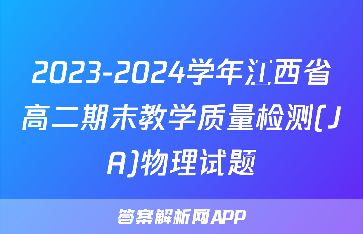 2023-2024学年江西省高二期末教学质量检测(JA)物理试题