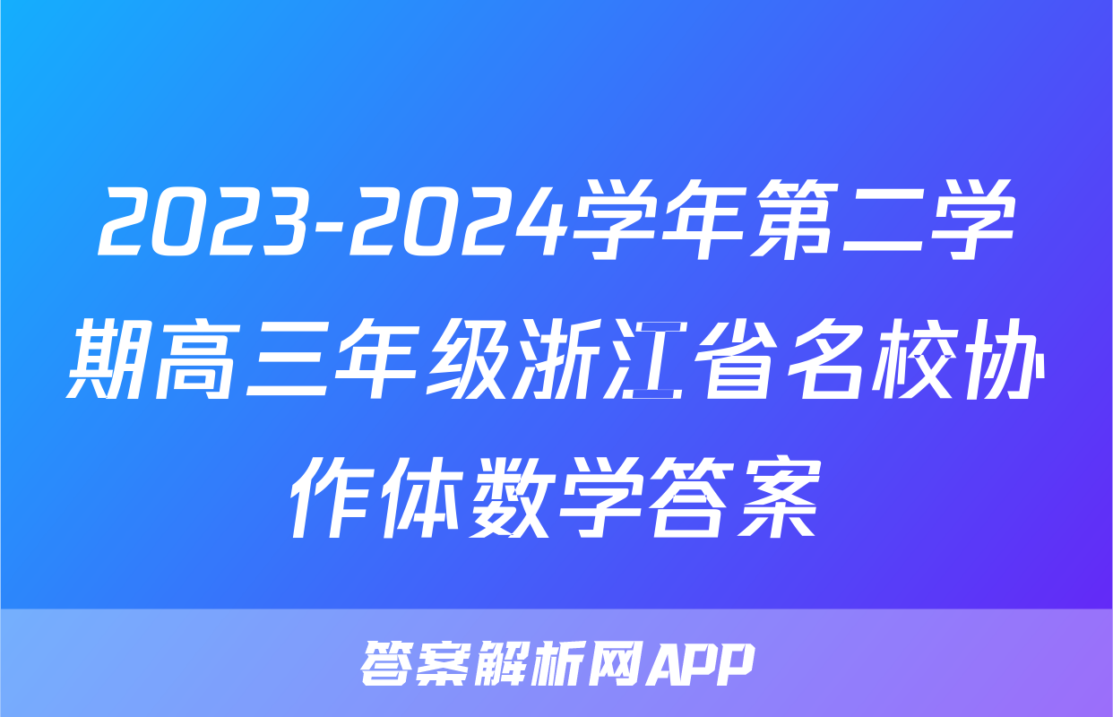 2023-2024学年第二学期高三年级浙江省名校协作体数学答案