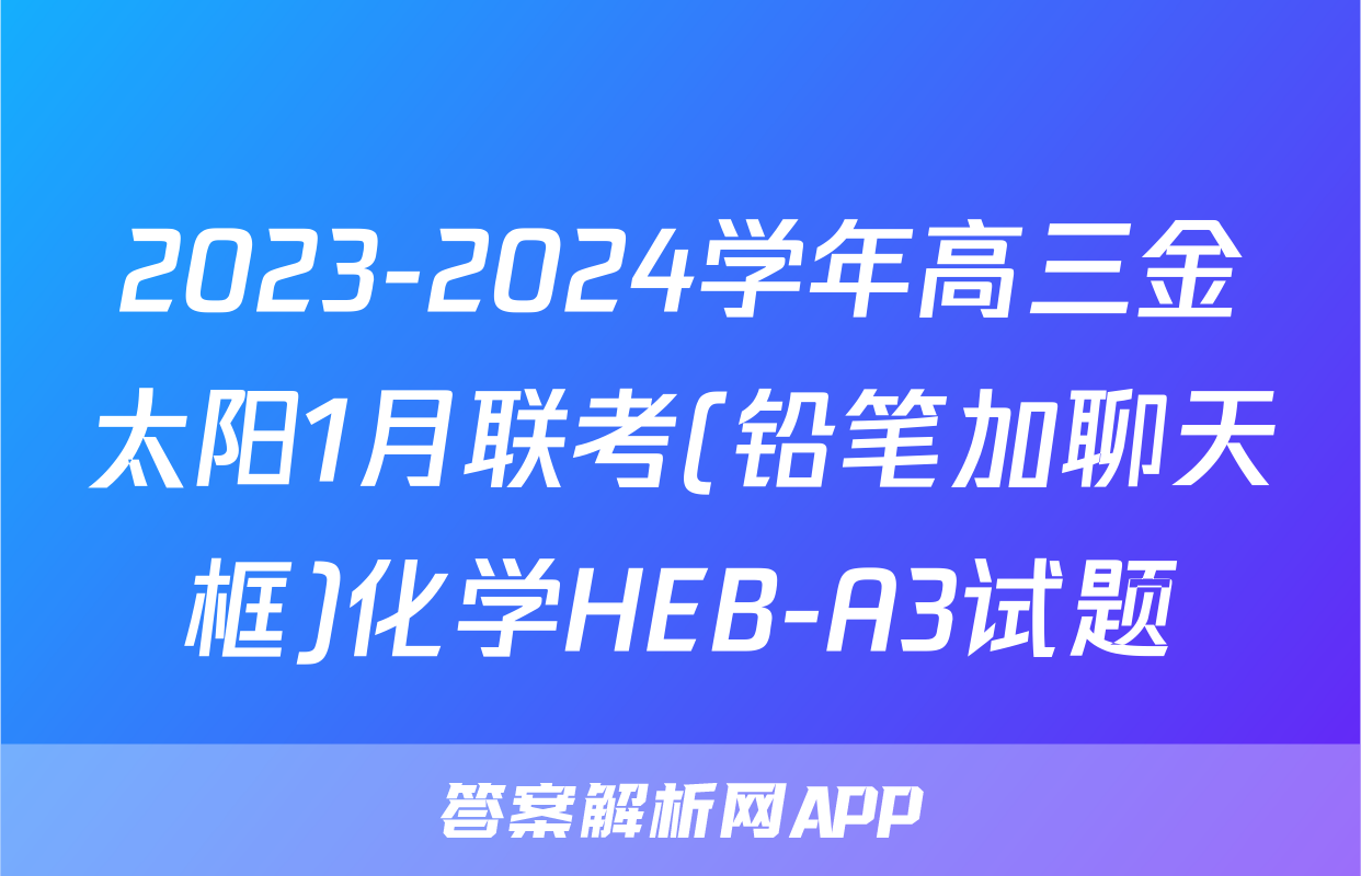 2023-2024学年高三金太阳1月联考(铅笔加聊天框)化学HEB-A3试题
