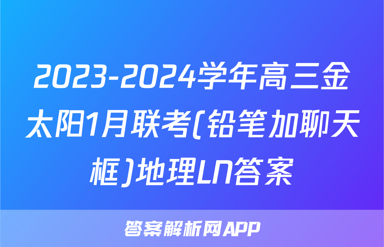 2023-2024学年高三金太阳1月联考(铅笔加聊天框)地理LN答案