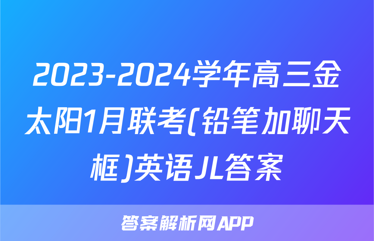 2023-2024学年高三金太阳1月联考(铅笔加聊天框)英语JL答案