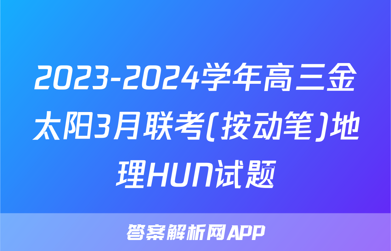 2023-2024学年高三金太阳3月联考(按动笔)地理HUN试题