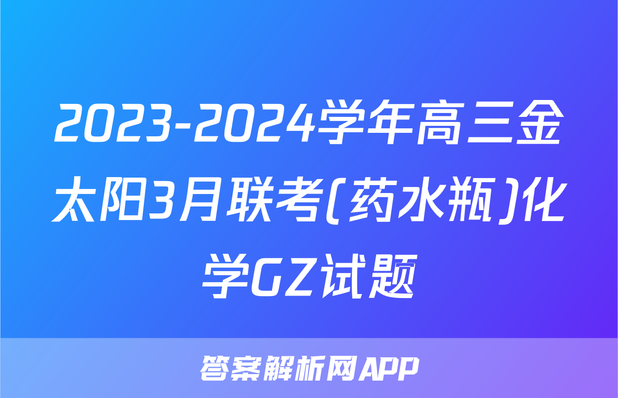 2023-2024学年高三金太阳3月联考(药水瓶)化学GZ试题
