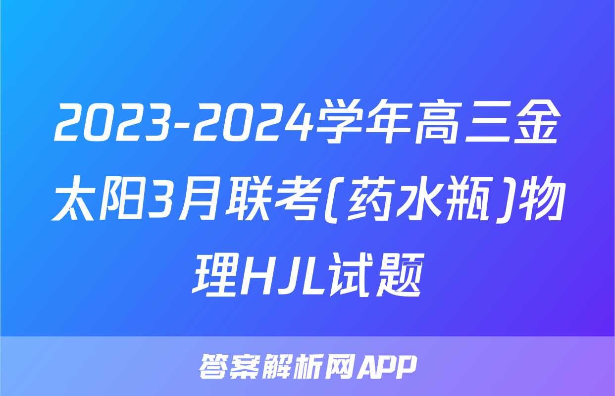 2023-2024学年高三金太阳3月联考(药水瓶)物理HJL试题
