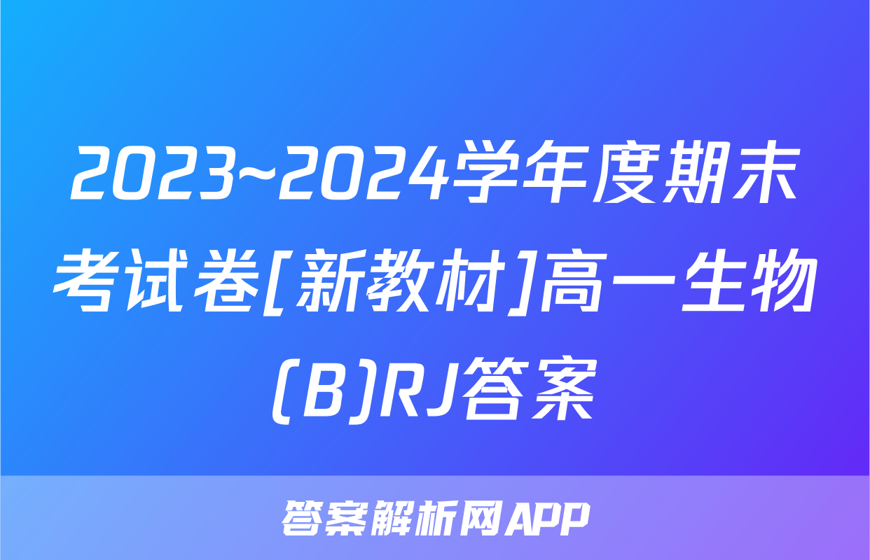 2023~2024学年度期末考试卷[新教材]高一生物(B)RJ答案