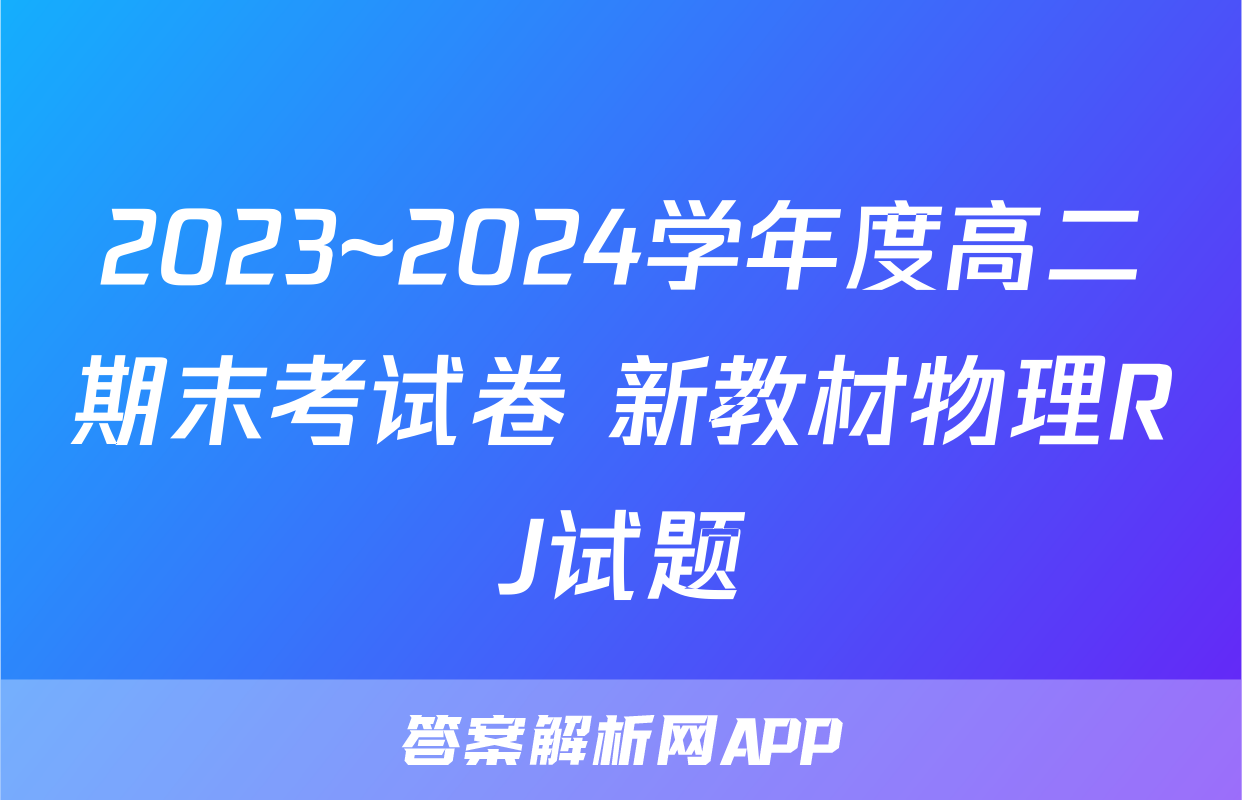 2023~2024学年度高二期末考试卷 新教材物理RJ试题
