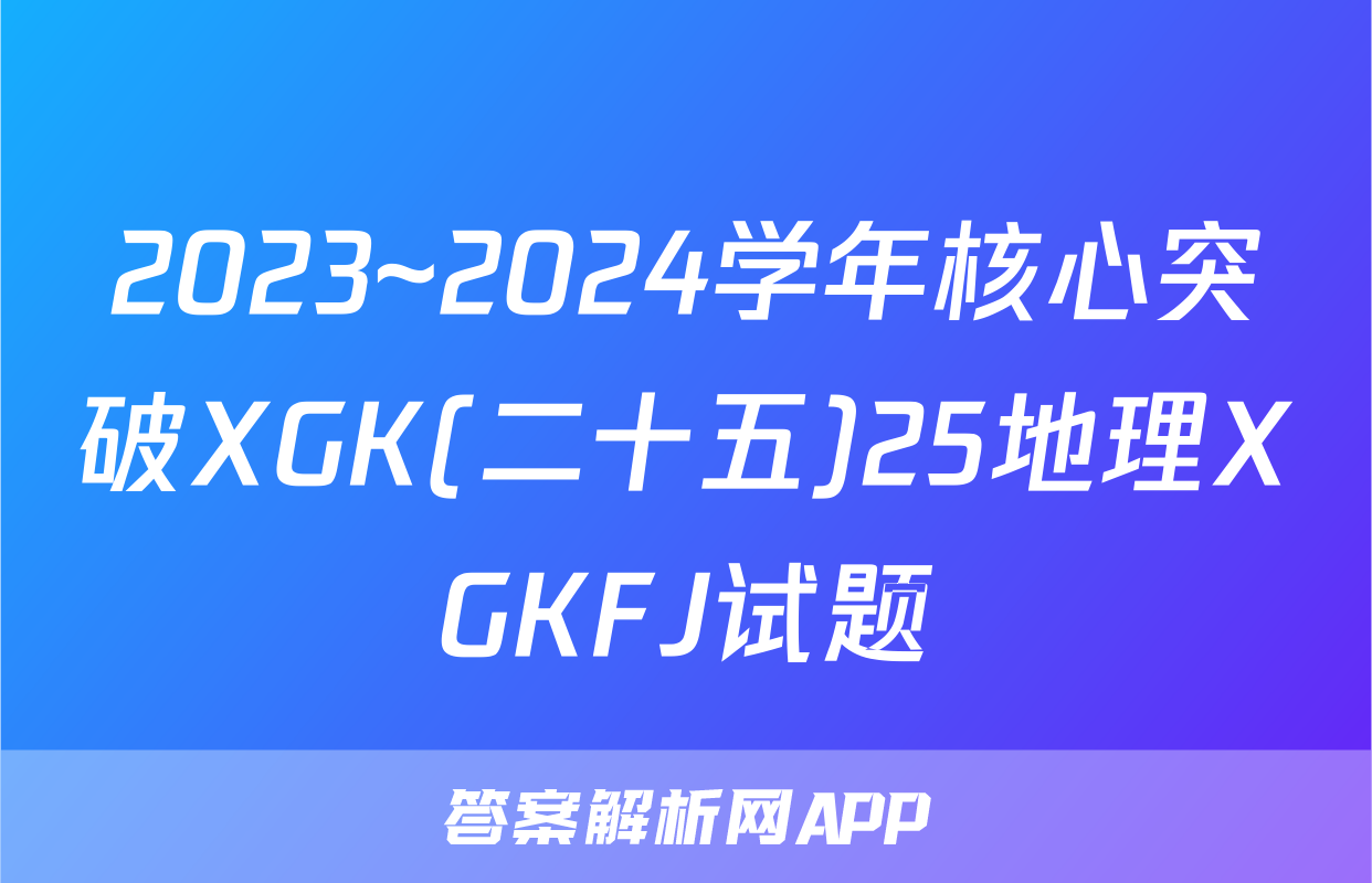 2023~2024学年核心突破XGK(二十五)25地理XGKFJ试题