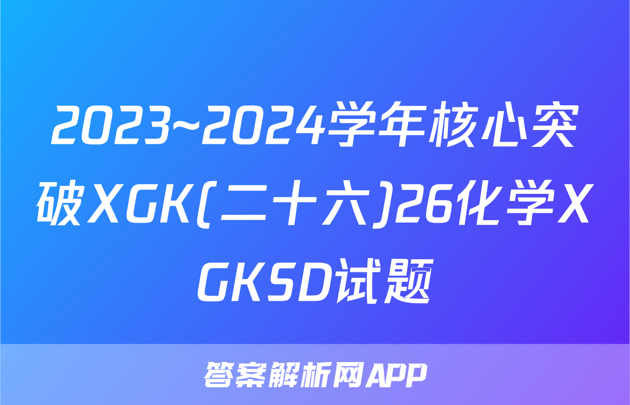 2023~2024学年核心突破XGK(二十六)26化学XGKSD试题