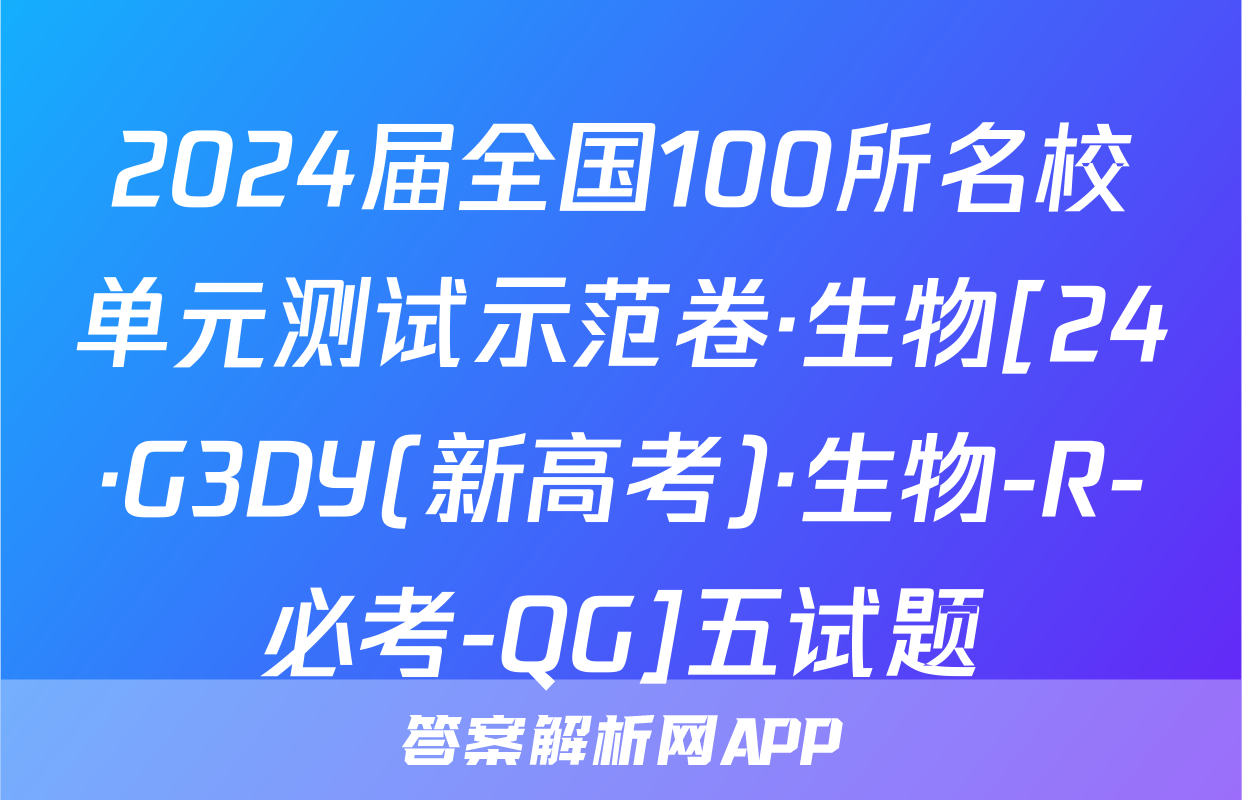 2024届全国100所名校单元测试示范卷·生物[24·G3DY(新高考)·生物-R-必考-QG]五试题