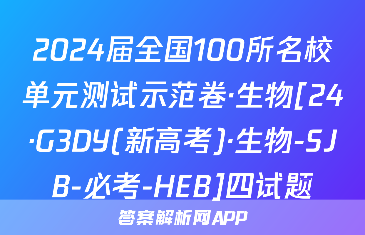 2024届全国100所名校单元测试示范卷·生物[24·G3DY(新高考)·生物-SJB-必考-HEB]四试题