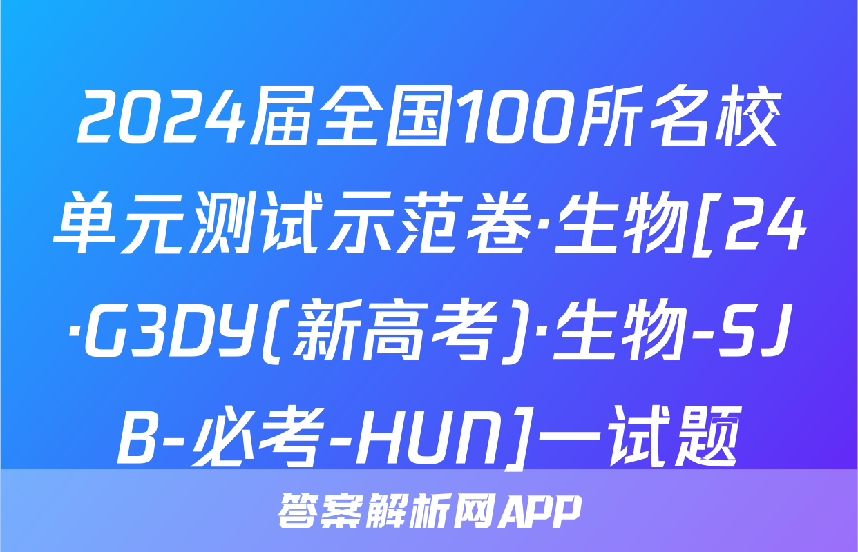 2024届全国100所名校单元测试示范卷·生物[24·G3DY(新高考)·生物-SJB-必考-HUN]一试题