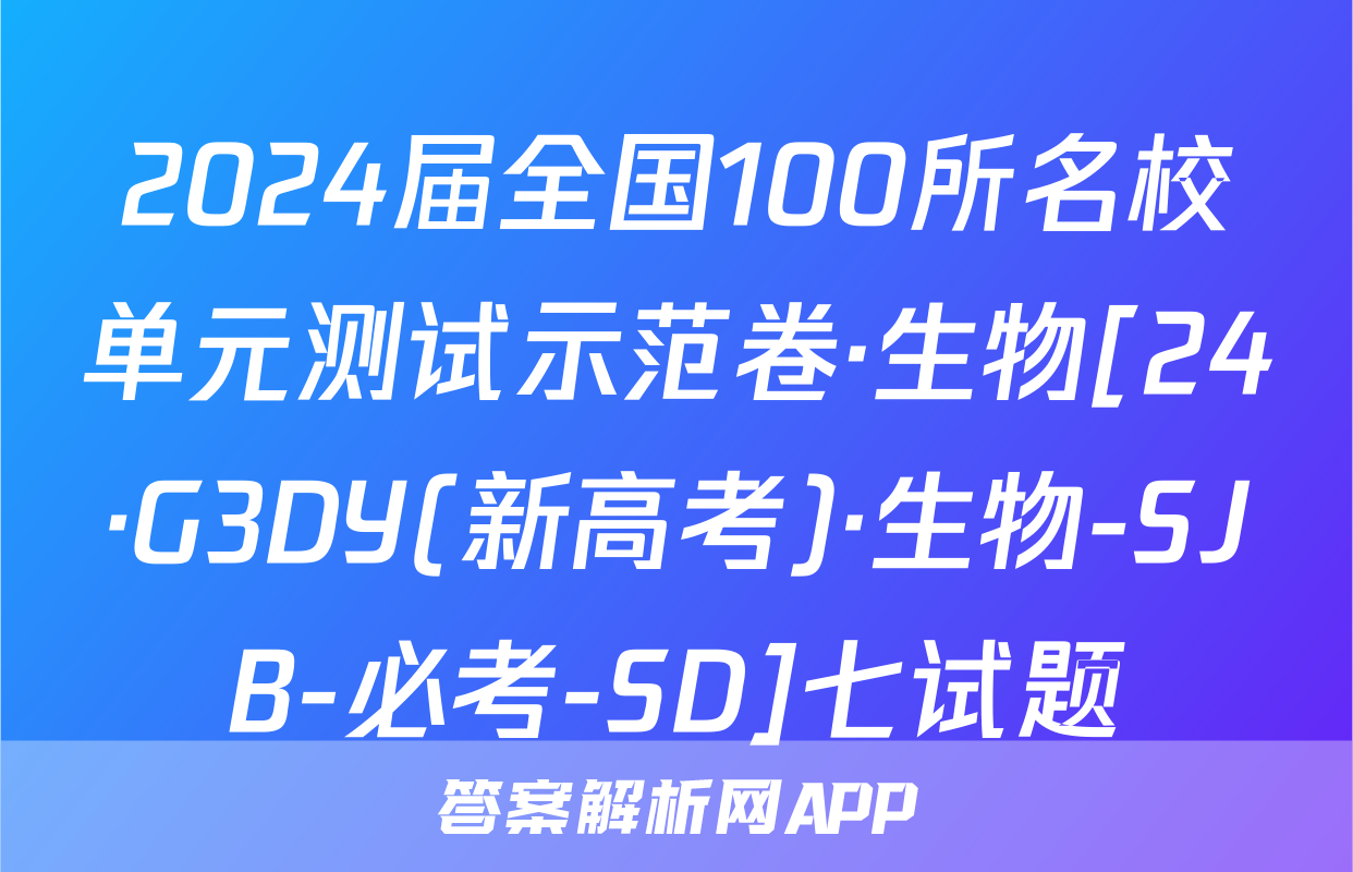 2024届全国100所名校单元测试示范卷·生物[24·G3DY(新高考)·生物-SJB-必考-SD]七试题