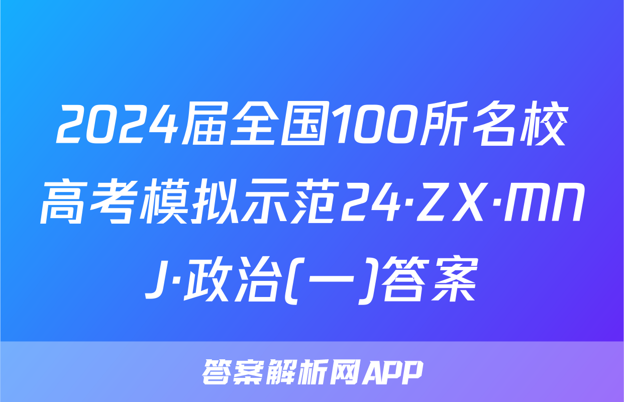 2024届全国100所名校高考模拟示范24·ZX·MNJ·政治(一)答案