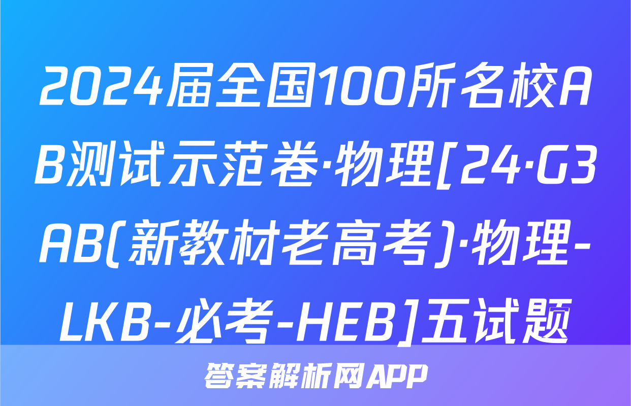 2024届全国100所名校AB测试示范卷·物理[24·G3AB(新教材老高考)·物理-LKB-必考-HEB]五试题
