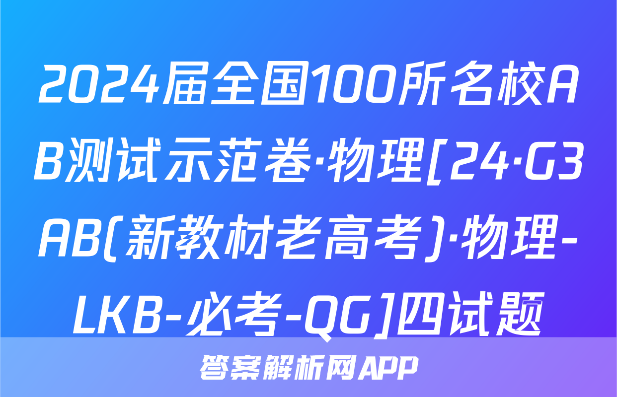 2024届全国100所名校AB测试示范卷·物理[24·G3AB(新教材老高考)·物理-LKB-必考-QG]四试题
