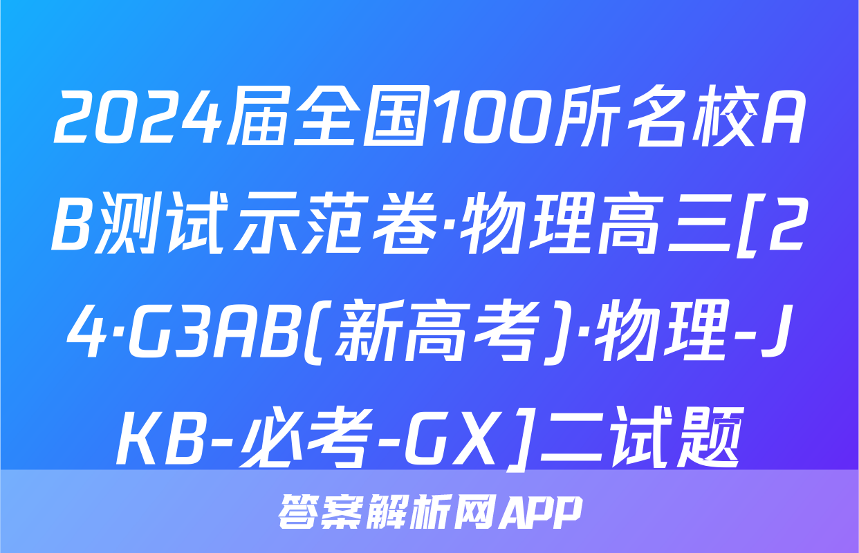 2024届全国100所名校AB测试示范卷·物理高三[24·G3AB(新高考)·物理-JKB-必考-GX]二试题