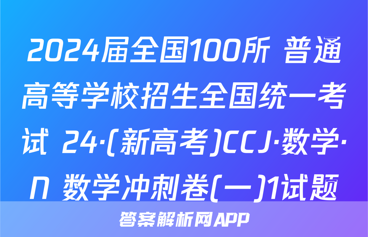 2024届全国100所 普通高等学校招生全国统一考试 24·(新高考)CCJ·数学·N 数学冲刺卷(一)1试题