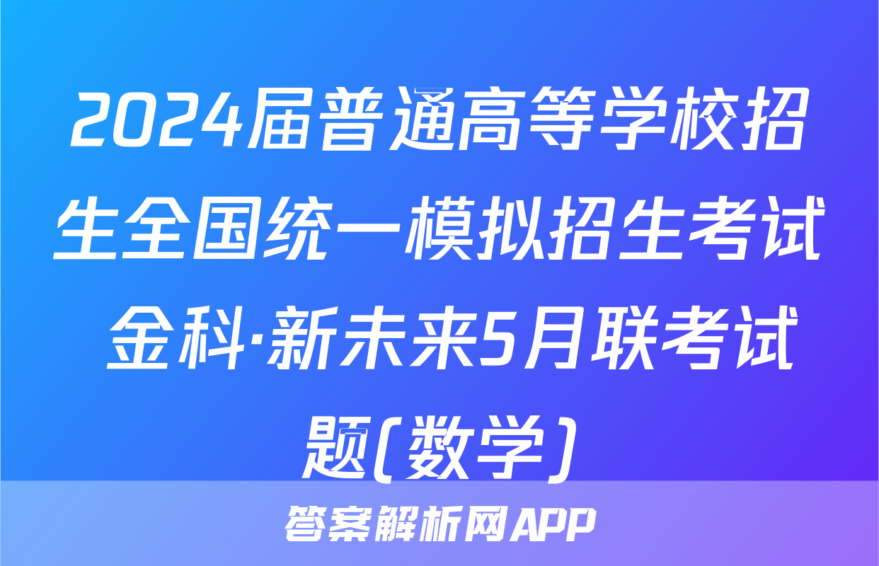 2024届普通高等学校招生全国统一模拟招生考试 金科·新未来5月联考试题(数学)